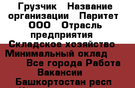 Грузчик › Название организации ­ Паритет, ООО › Отрасль предприятия ­ Складское хозяйство › Минимальный оклад ­ 22 000 - Все города Работа » Вакансии   . Башкортостан респ.,Караидельский р-н